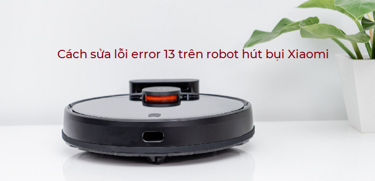Cách sửa lỗi error 13 trên robot hút bụi Xiaomi